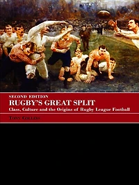 Rugby's Great Split: Class, Culture and the Origins of Rugby League Football