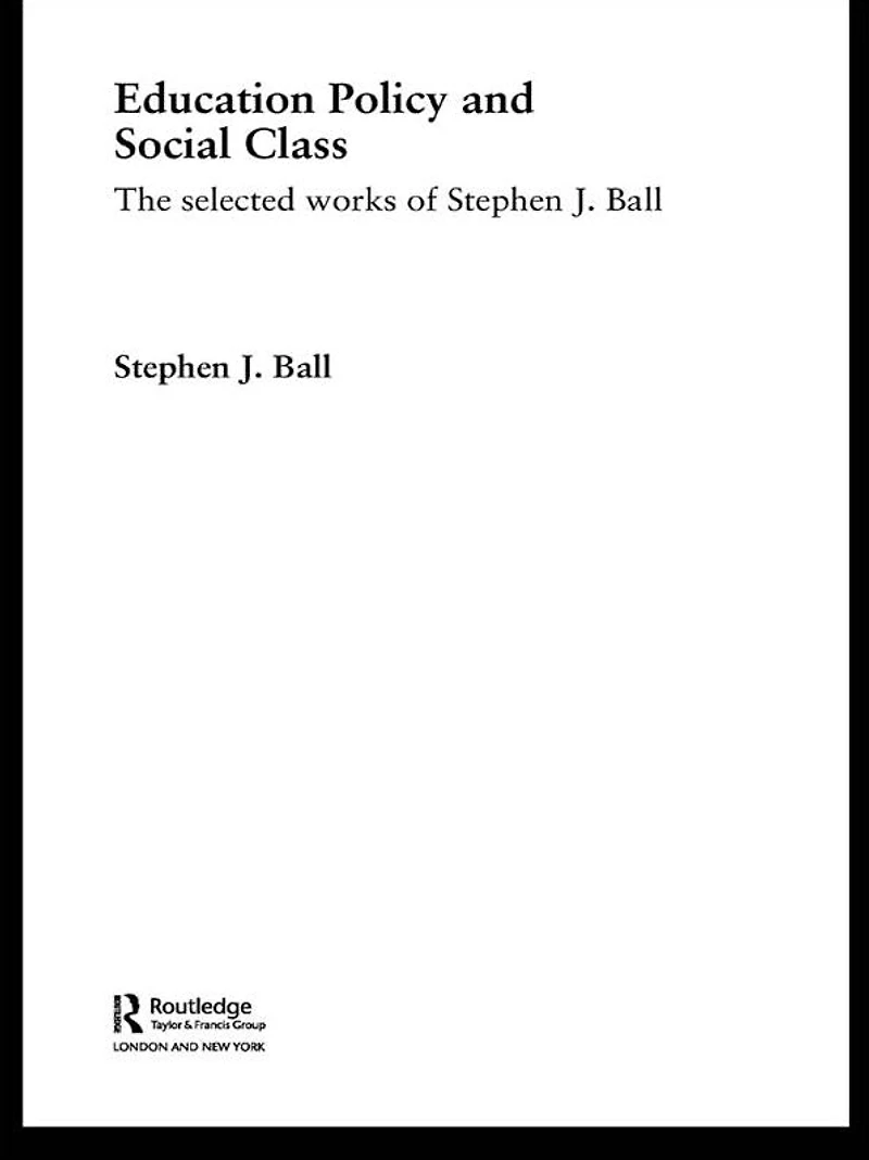 Education Policy and Social Class: The Selected Works of Stephen J. Ball