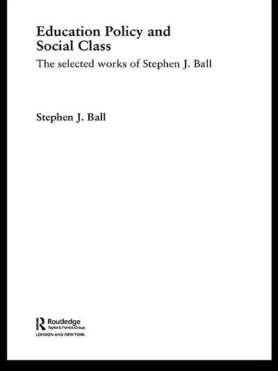 Education Policy and Social Class: The Selected Works of Stephen J. Ball
