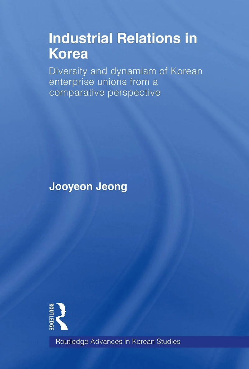 Industrial Relations Korea: Diversity and Dynamism of Korean Enterprise Unions from a Comparative Perspective