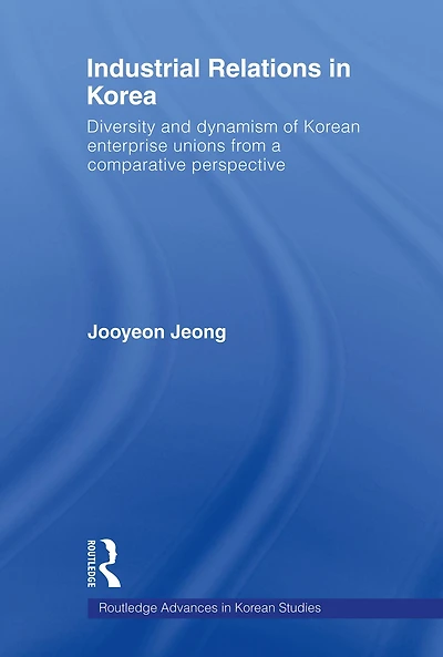 Industrial Relations Korea: Diversity and Dynamism of Korean Enterprise Unions from a Comparative Perspective