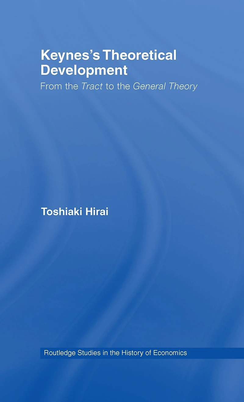 Keynes's Theoretical Development: From the Tract to General Theory