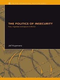 the Politics of Insecurity: Fear, Migration and Asylum EU
