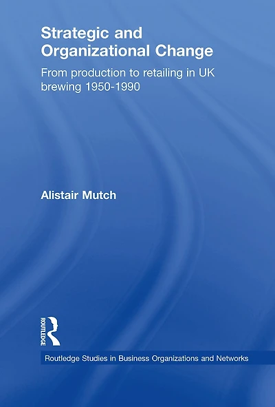 Strategic and Organizational Change: From Production to Retailing UK Brewing 1950-1990
