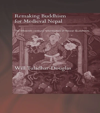 Remaking Buddhism for Medieval Nepal: The Fifteenth-Century Reformation of Newar