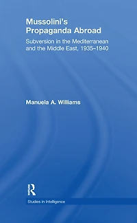 Mussolini's Propaganda Abroad: Subversion the Mediterranean and Middle East, 1935-1940