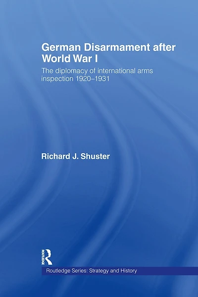 German Disarmament After World War I: The Diplomacy of International Arms Inspection 1920-1931
