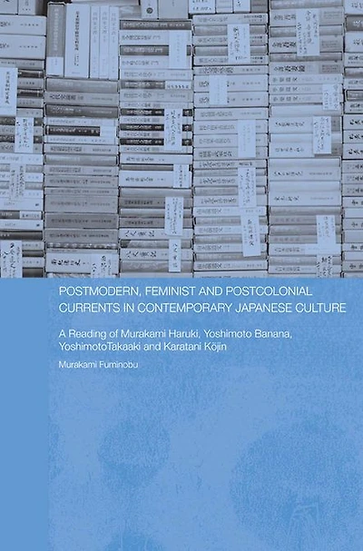 Postmodern, Feminist and Postcolonial Currents Contemporary Japanese Culture: A Reading of Murakami Haruki, Yoshimoto Banana, Takaaki Karatani Kojin