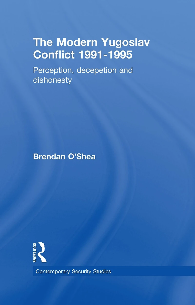 Perception and Reality the Modern Yugoslav Conflict: Myth, Falsehood Deceit 1991-1995