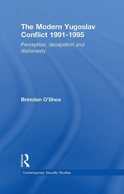 Perception and Reality the Modern Yugoslav Conflict: Myth, Falsehood Deceit 1991-1995