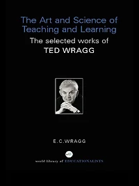 The Art and Science of Teaching Learning: Selected Works Ted Wragg