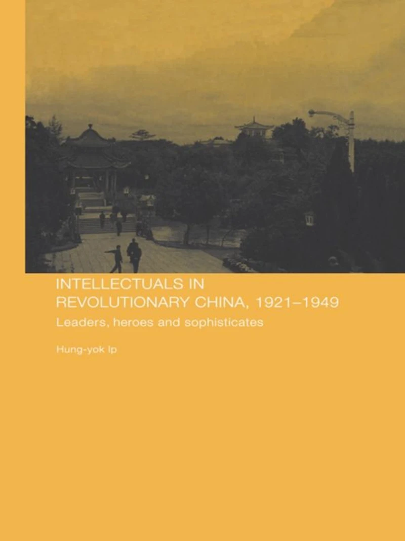 Intellectuals Revolutionary China, 1921-1949: Leaders, Heroes and Sophisticates