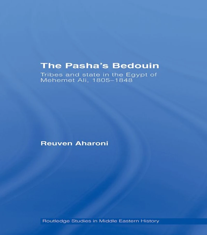 the Pasha's Bedouin: Tribes and State Egypt of Mehemet Ali, 1805-1848