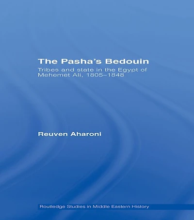 the Pasha's Bedouin: Tribes and State Egypt of Mehemet Ali, 1805-1848