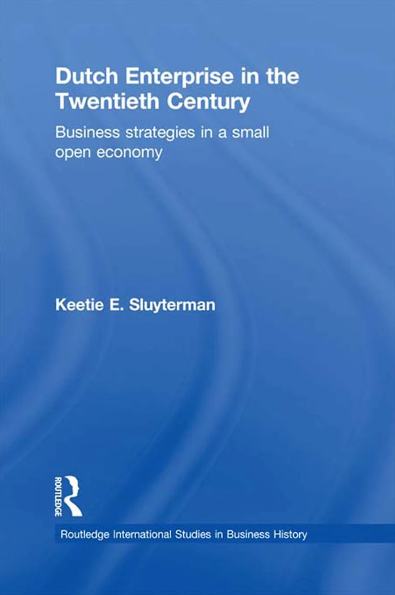 Dutch Enterprise the 20th Century: Business Strategies Small Open Country