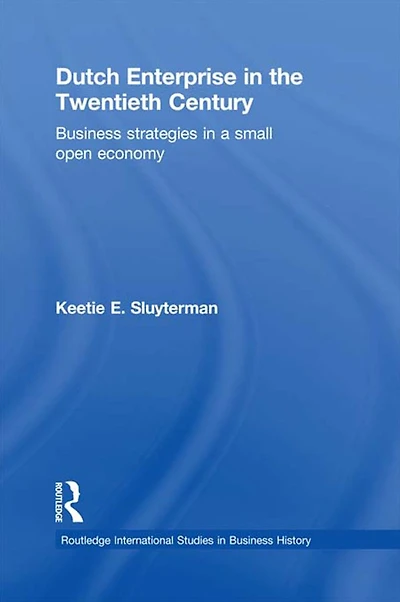 Dutch Enterprise the 20th Century: Business Strategies Small Open Country