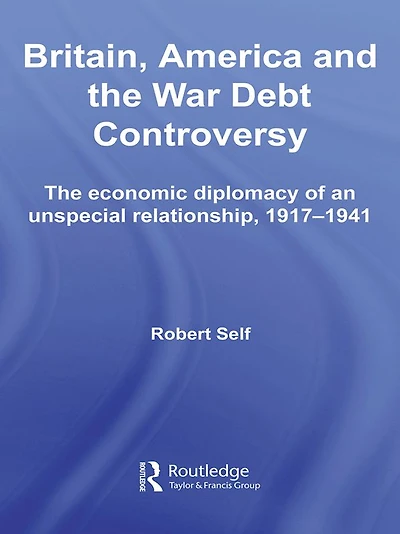 Britain, America and The War Debt Controversy: Economic Diplomacy of an Unspecial Relationship, 1917-45
