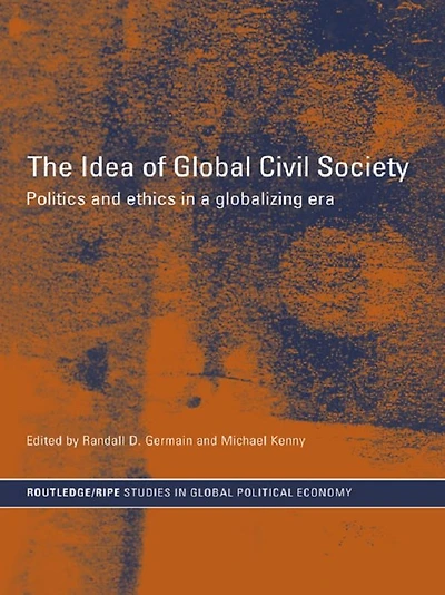 The Idea of Global Civil Society: Ethics and Politics a Globalizing Era