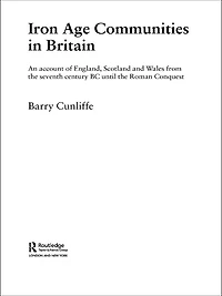 Iron Age Communities Britain: An Account of England, Scotland and Wales from the Seventh Century BC until Roman Conquest