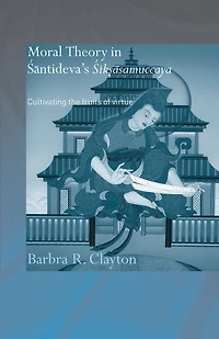 Moral Theory Santideva's Siksasamuccaya: Cultivating the Fruits of Virtue