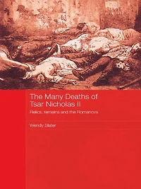 the Many Deaths of Tsar Nicholas II: Relics, Remains and Romanovs