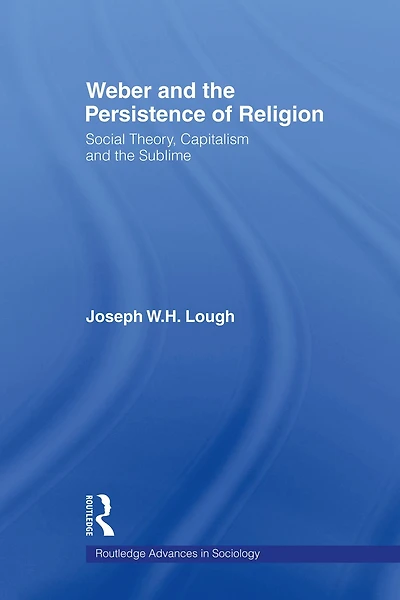 Weber and the Persistence of Religion: Social Theory, Capitalism Sublime
