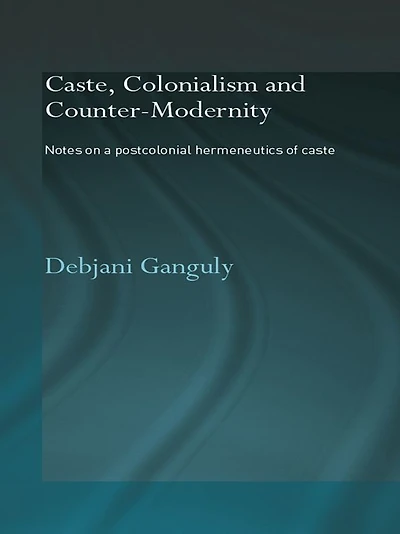Caste, Colonialism and Counter-Modernity: Notes on a Postcolonial Hermeneutics of Caste