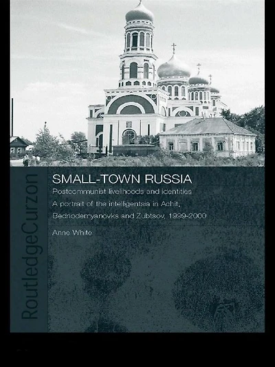 Small-Town Russia: Postcommunist Livelihoods and Identities: A Portrait of the Intelligentsia Achit, Bednodemyanovsk Zubtsov, 1999-2000
