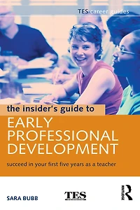 The Insider's Guide to Early Professional Development: Succeed Your First Five Years as a Teacher