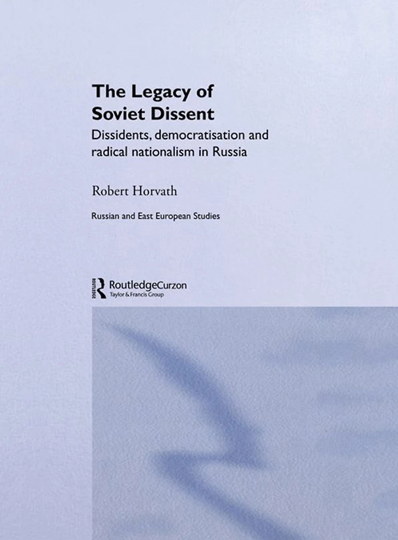 The Legacy of Soviet Dissent: Dissidents, Democratisation and Radical Nationalism Russia