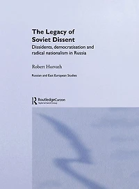 The Legacy of Soviet Dissent: Dissidents, Democratisation and Radical Nationalism Russia