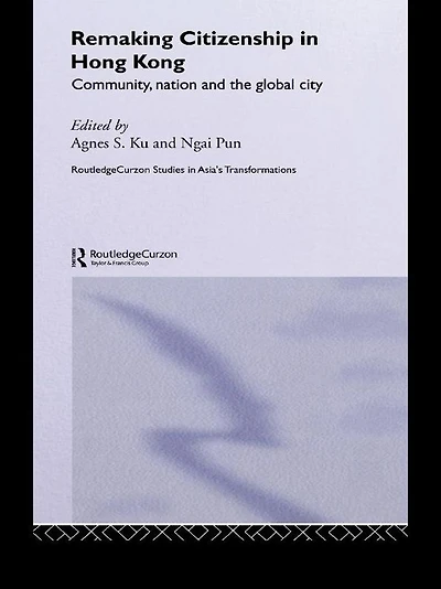 Remaking Citizenship Hong Kong: Community, Nation and the Global City