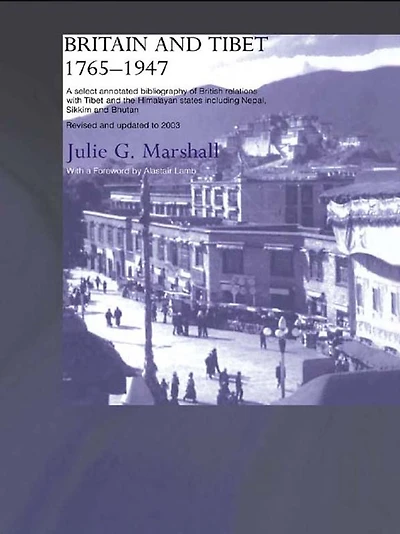 Britain and Tibet 1765-1947: A Select Annotated Bibliography of British Relations with the Himalayan States including Nepal, Sikkim Bhutan - Revised Updated to 2003