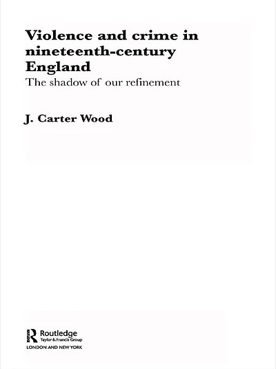 Violence and Crime Nineteenth Century England: The Shadow of our Refinement