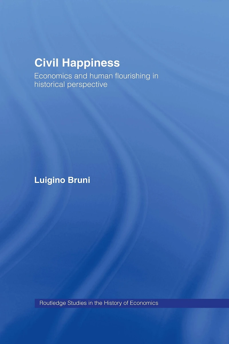 Civil Happiness: Economics and Human Flourishing Historical Perspective