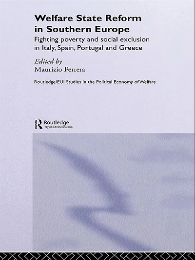 Welfare State Reform Southern Europe: Fighting Poverty and Social Exclusion Greece, Italy, Spain Portugal