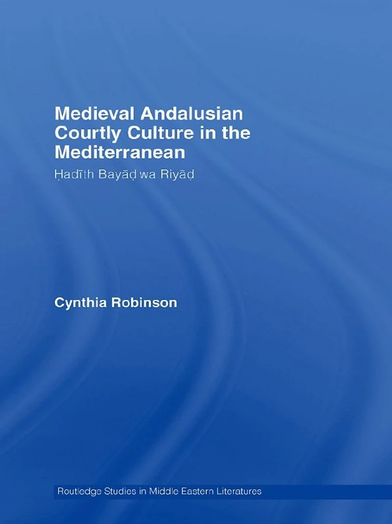 Medieval Andalusian Courtly Culture the Mediterranean: Hadîth Bayâd wa Riyâd