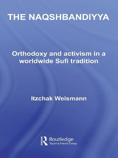 The Naqshbandiyya: Orthodoxy and Activism a Worldwide Sufi Tradition