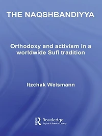 The Naqshbandiyya: Orthodoxy and Activism a Worldwide Sufi Tradition