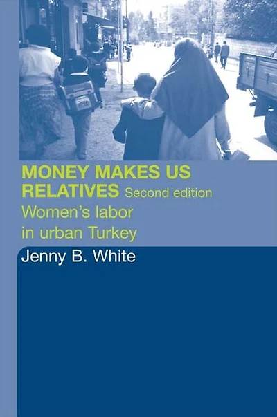 Money Makes Us Relatives: Women's Labor Urban Turkey