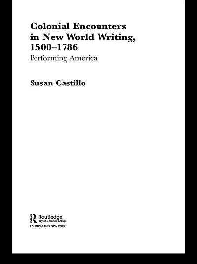 Colonial Encounters New World Writing, 1500-1786: Performing America