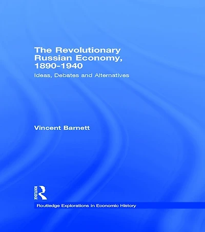 The Revolutionary Russian Economy, 1890-1940: Ideas, Debates and Alternatives