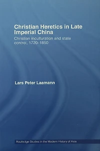 Christian Heretics Late Imperial China: Inculturation and State Control, 1720-1850