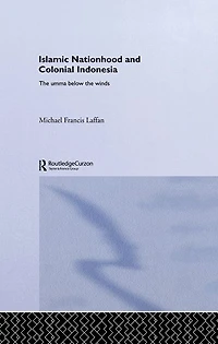 Islamic Nationhood and Colonial Indonesia: the Umma Below Winds