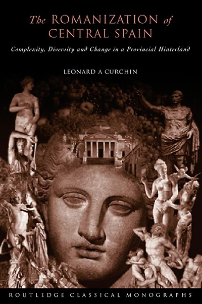 The Romanization of Central Spain: Complexity, Diversity and Change a Provincial Hinterland
