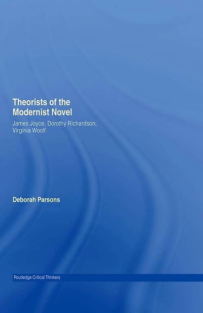 Theorists of the Modernist Novel: James Joyce, Dorothy Richardson and Virginia Woolf