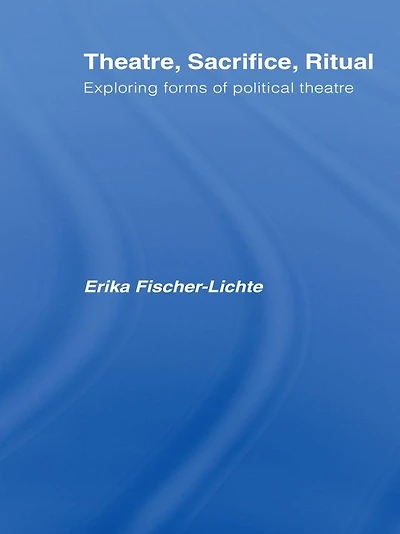 Theatre, Sacrifice, Ritual: Exploring Forms of Political Theatre