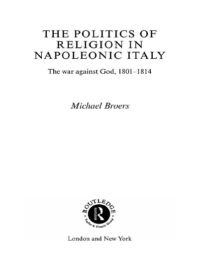 Politics and Religion Napoleonic Italy: The War Against God, 1801-1814