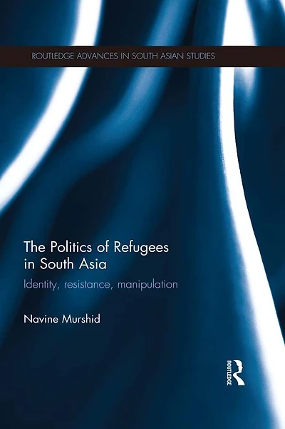 The Politics of Refugees South Asia: Identity, Resistance, Manipulation