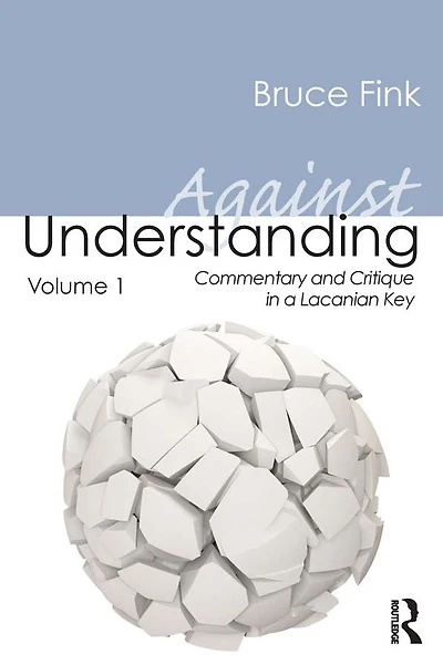 Against Understanding, Volume 1: Commentary and Critique a Lacanian Key